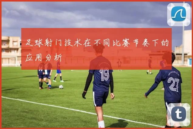 足球射门技术在不同比赛节奏下的应用分析